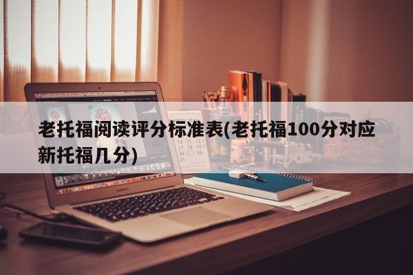 老托福阅读评分标准表(老托福100分对应新托福几分)