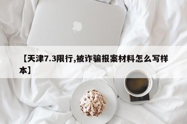 【天津7.3限行,被诈骗报案材料怎么写样本】