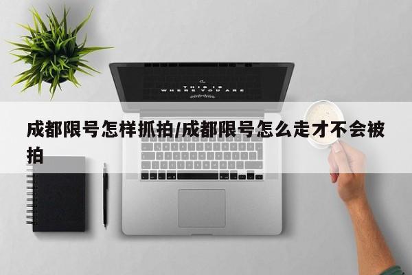 成都限号怎样抓拍/成都限号怎么走才不会被拍