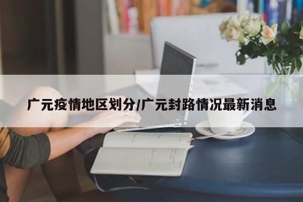 广元疫情地区划分/广元封路情况最新消息