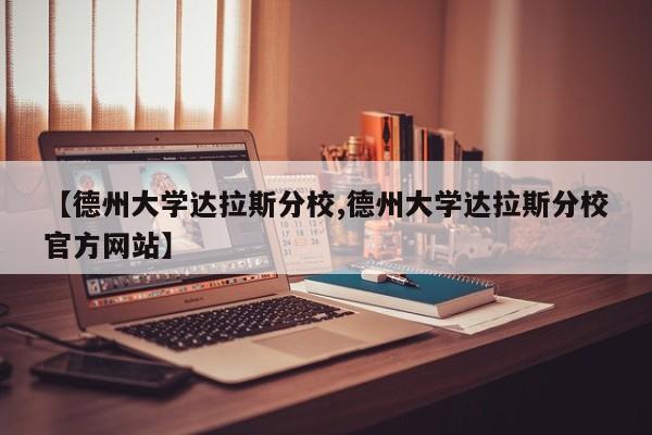 【德州大学达拉斯分校,德州大学达拉斯分校官方网站】