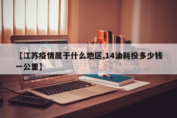 【江苏疫情属于什么地区,14油耗投多少钱一公里】