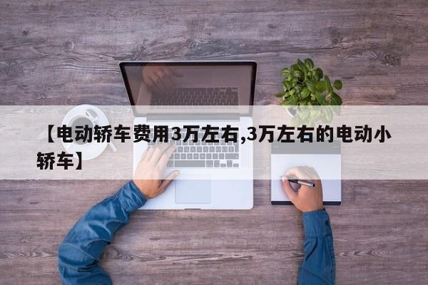 【电动轿车费用3万左右,3万左右的电动小轿车】