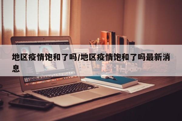 地区疫情饱和了吗/地区疫情饱和了吗最新消息