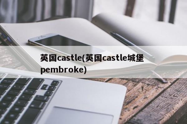英国castle(英国castle城堡 pembroke)