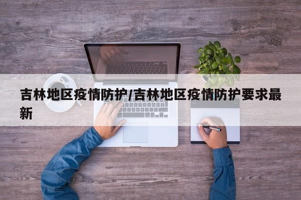 吉林地区疫情防护/吉林地区疫情防护要求最新