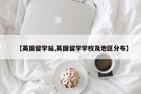 【英国留学站,英国留学学校及地区分布】