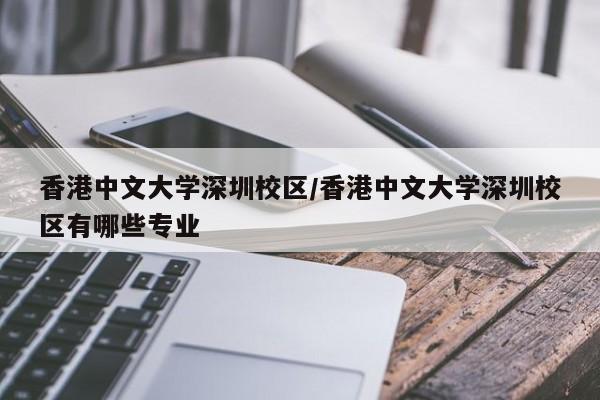 香港中文大学深圳校区/香港中文大学深圳校区有哪些专业