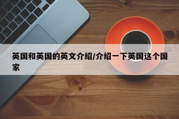 英国和英国的英文介绍/介绍一下英国这个国家