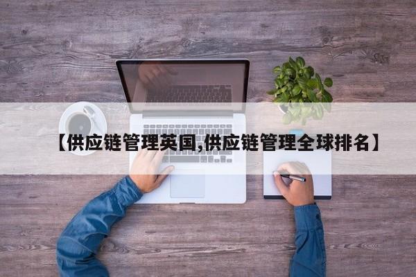 【供应链管理英国,供应链管理全球排名】