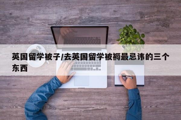 英国留学被子/去英国留学被褥最忌讳的三个东西