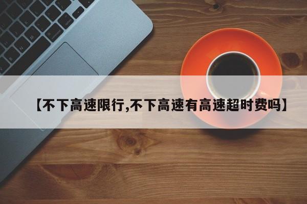 【不下高速限行,不下高速有高速超时费吗】