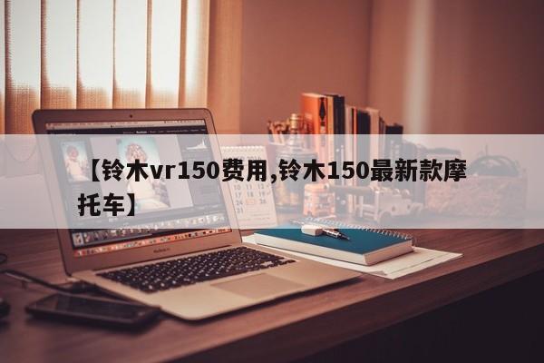 【铃木vr150费用,铃木150最新款摩托车】