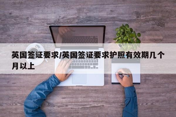 英国签证要求/英国签证要求护照有效期几个月以上