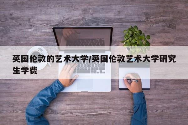 英国伦敦的艺术大学/英国伦敦艺术大学研究生学费