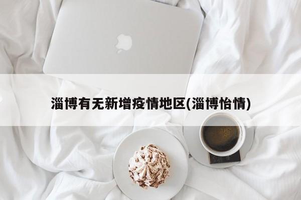 淄博有无新增疫情地区(淄博怡情)