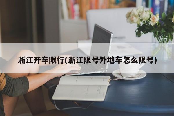 浙江开车限行(浙江限号外地车怎么限号)