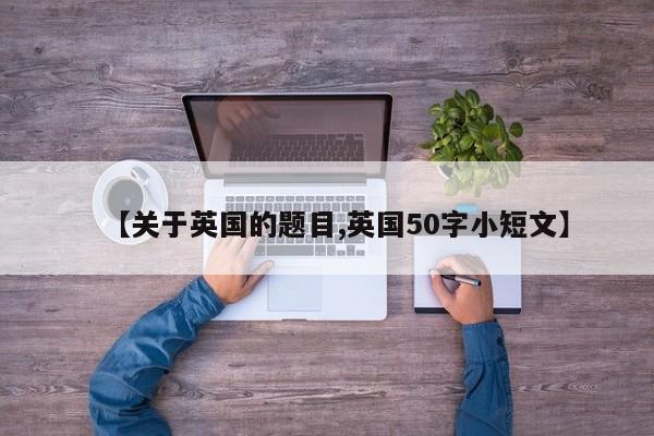 【关于英国的题目,英国50字小短文】