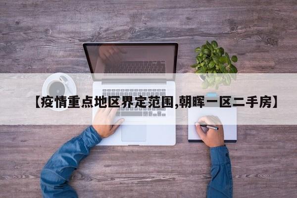 【疫情重点地区界定范围,朝晖一区二手房】