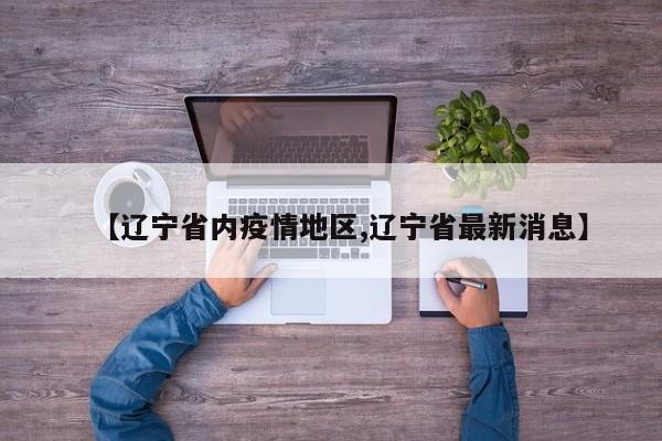【辽宁省内疫情地区,辽宁省最新消息】