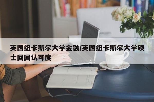 英国纽卡斯尔大学金融/英国纽卡斯尔大学硕士回国认可度