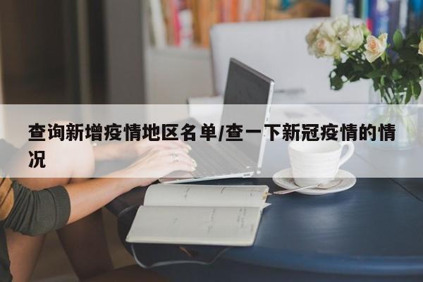 查询新增疫情地区名单/查一下新冠疫情的情况