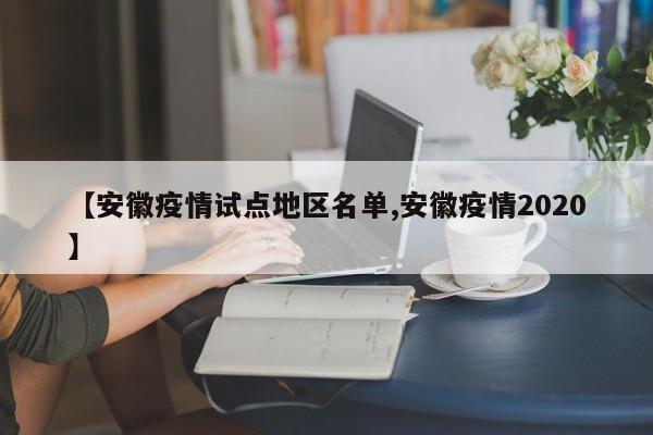 【安徽疫情试点地区名单,安徽疫情2020】