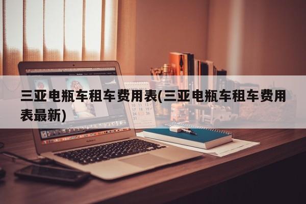 三亚电瓶车租车费用表(三亚电瓶车租车费用表最新)