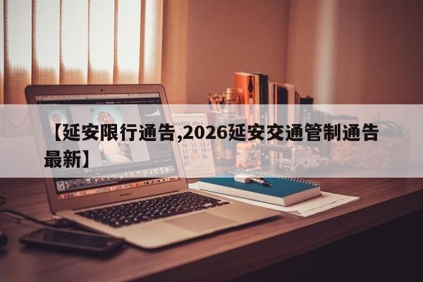 【延安限行通告,2026延安交通管制通告最新】