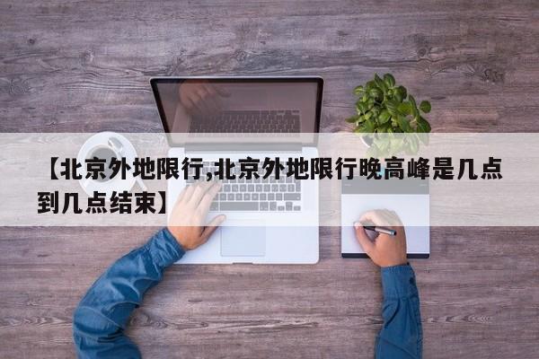 【北京外地限行,北京外地限行晚高峰是几点到几点结束】