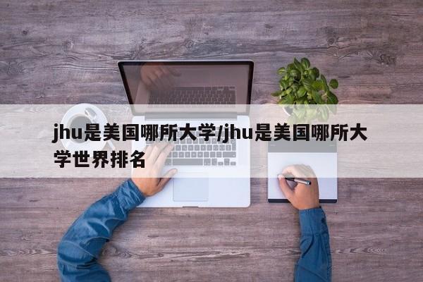 jhu是美国哪所大学/jhu是美国哪所大学世界排名