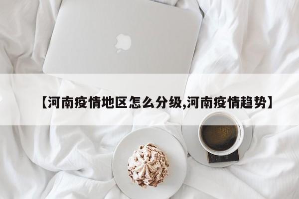 【河南疫情地区怎么分级,河南疫情趋势】