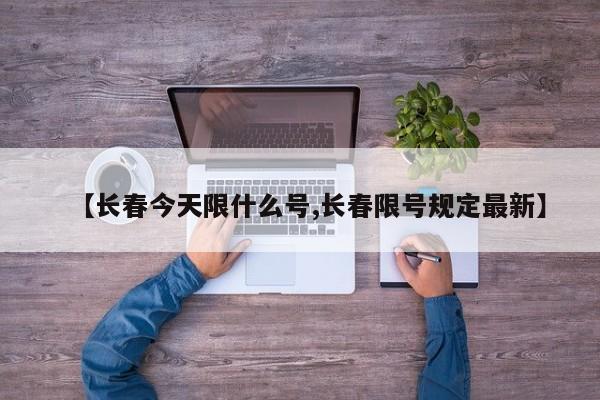 【长春今天限什么号,长春限号规定最新】