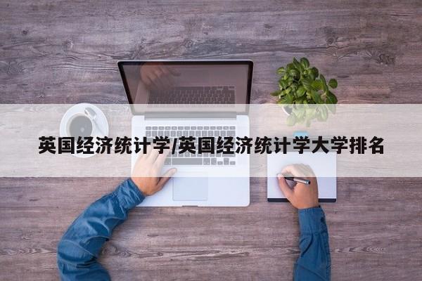 英国经济统计学/英国经济统计学大学排名