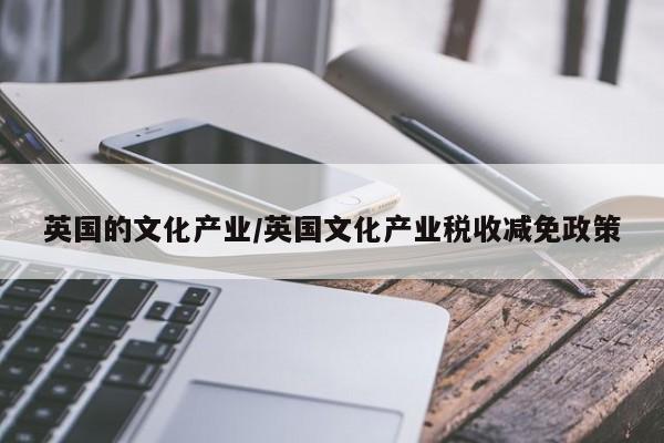 英国的文化产业/英国文化产业税收减免政策