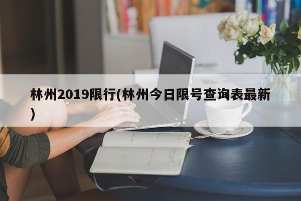 林州2019限行(林州今日限号查询表最新)