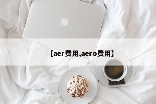 【aer费用,aero费用】