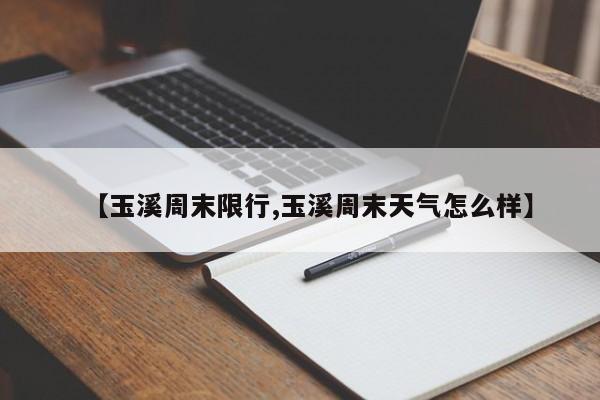 【玉溪周末限行,玉溪周末天气怎么样】