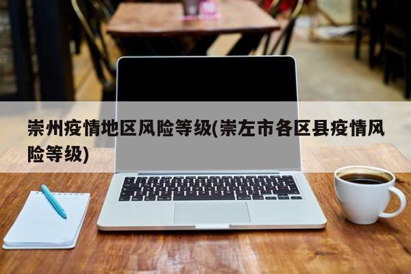 崇州疫情地区风险等级(崇左市各区县疫情风险等级)