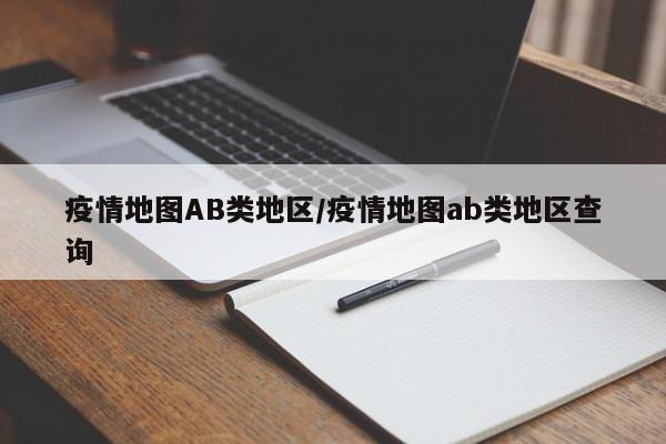 疫情地图AB类地区/疫情地图ab类地区查询