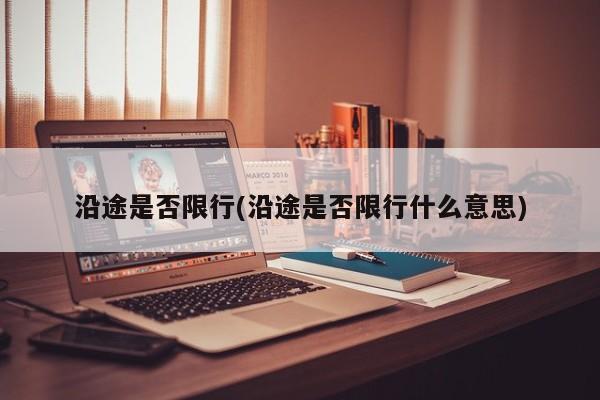 沿途是否限行(沿途是否限行什么意思)