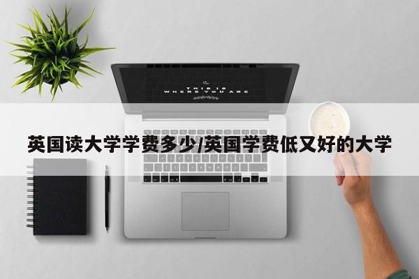 英国读大学学费多少/英国学费低又好的大学
