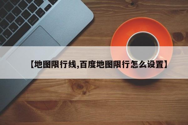 【地图限行线,百度地图限行怎么设置】