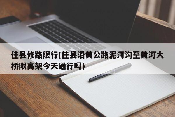 佳县修路限行(佳县沿黄公路泥河沟至黄河大桥限高架今天通行吗)