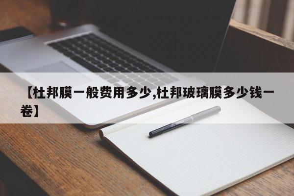 【杜邦膜一般费用多少,杜邦玻璃膜多少钱一卷】