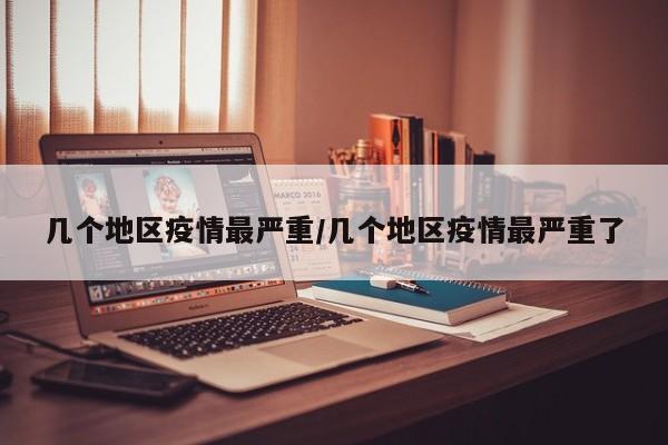 几个地区疫情最严重/几个地区疫情最严重了