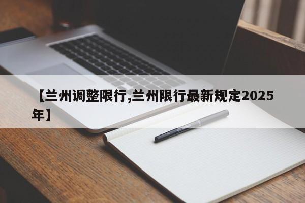 【兰州调整限行,兰州限行最新规定2025年】
