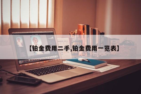 【铂金费用二手,铂金费用一览表】