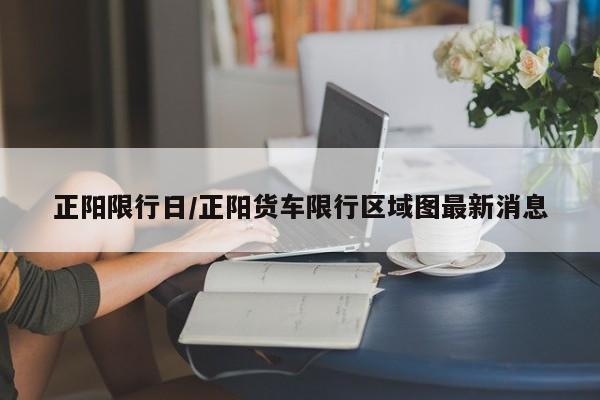 正阳限行日/正阳货车限行区域图最新消息