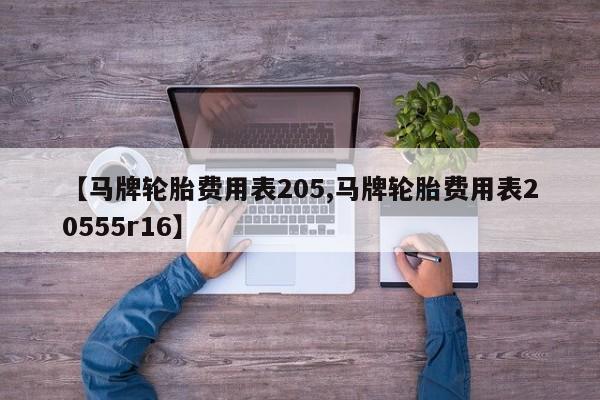 【马牌轮胎费用表205,马牌轮胎费用表20555r16】